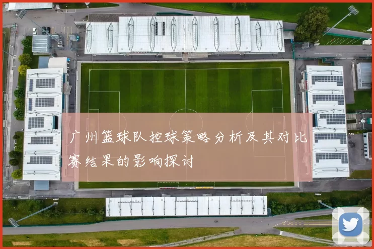 广州篮球队控球策略分析及其对比赛结果的影响探讨